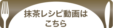 抹茶レシピ動画はこちら